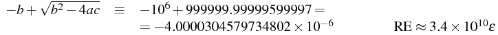  -b + \sqrt{b^2 - 4ac}   \equiv   -10^{6} + 999999.99999599997   = \\   = -4.0000304579734802 \times 10^{-6}  {\rm RE} \approx 3.4 \times 10^{10} \epsilon