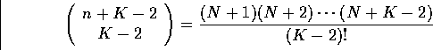 \begin{equation}
\left(
\begin{array}
{c}
 n + K - 2 \\  K - 2
 \end{array} \right) =
\frac{(N+1)(N+2)\cdots(N+K-2)}{(K-2)!} \end{equation}