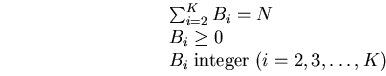 \begin{equation}
\begin{array}
{l}
\sum_{i=2}^{K} B_{i}=N \\ 
B_{i} \geq 0 \\ 
B_{i} \;{\rm integer}\;(i=2,3,\ldots,K) \\ 
\end{array}
\end{equation}